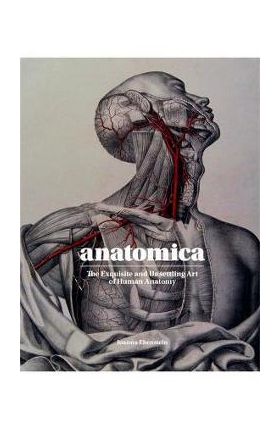 Anatomica: The Exquisite and Unsettling Art of Human Anatomy - Joanna Ebenstein