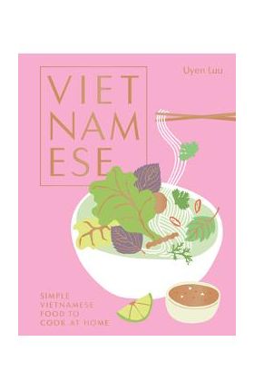 Vietnamese: Simple Vietnamese Food to Cook at Home - Uyen Luu