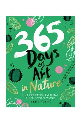 365 Days of Art in Nature: Find Inspiration Every Day in the Natural World - Lorna Scobie