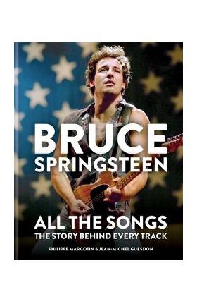 Bruce Springsteen: All the Songs: The Story Behind Every Track - Jean-michel Guesdon