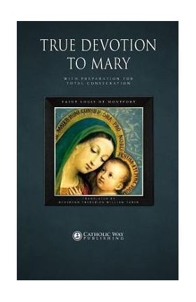 True Devotion to Mary: With Preparation for Total Consecration - Saint Louis De Montfort