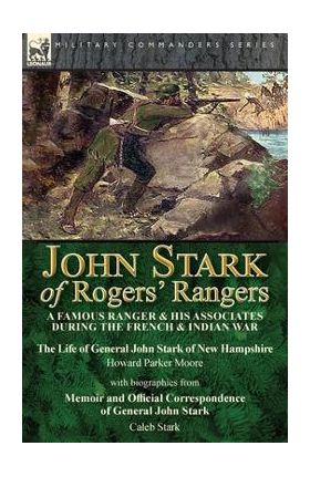 John Stark of Rogers' Rangers: a Famous Ranger and His Associates During the French & Indian War: The Life of General John Stark of New Hampshire by - Howard Parker Moore