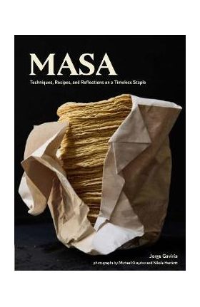 Masa: Techniques, Recipes, and Reflections on a Timeless Staple - Jorge Gaviria
