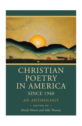 Christian Poetry in America Since 1940: An Anthology - Micah Mattix