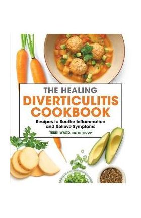 The Healing Diverticulitis Cookbook: Recipes to Soothe Inflammation and Relieve Symptoms - Terri Ward