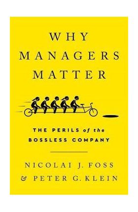 Why Managers Matter: The Perils of the Bossless Company - Nicolai J. Foss