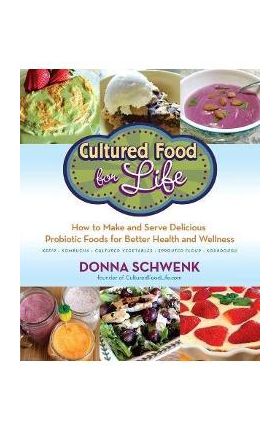 Cultured Food for Life: How to Make and Serve Delicious Probiotic Foods for Better Health and Wellness - Donna Schwenk