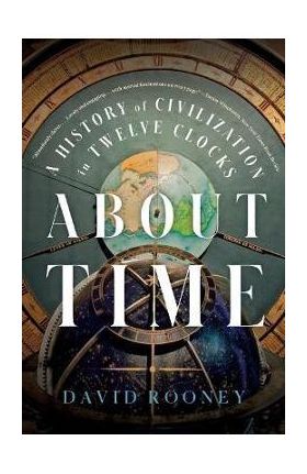 About Time: A History of Civilization in Twelve Clocks - David Rooney