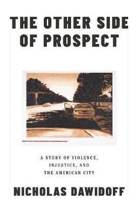 The Other Side of Prospect: A Story of Violence, Injustice, and the American City - Nicholas Dawidoff