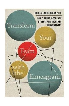 Transform Your Team with the Enneagram: Build Trust, Decrease Stress, and Increase Productivity - Ginger Lapid-bogda