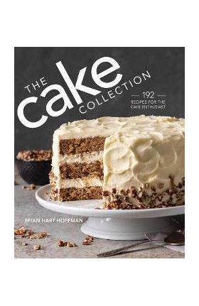 The Cake Collection: Over 100 Recipes for the Baking Enthusiast - Brian Hart Hoffman