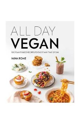 All Day Vegan: Over 100 Easy Plant-Based Recipes to Enjoy Any Time of Day - Mina Rome