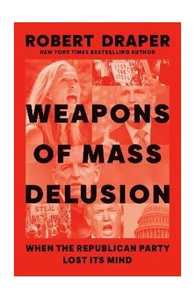 Weapons of Mass Delusion: When the Republican Party Lost Its Mind - Robert Draper