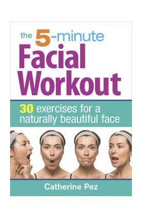 5 Minute Facial Workout: 30 Exercises for a Naturally Beauti - Catherine Pez