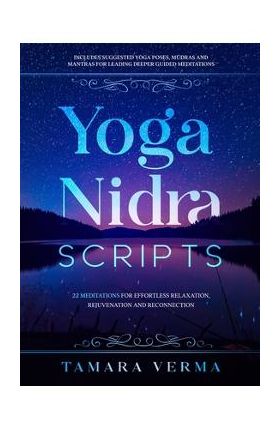 Yoga Nidra Scripts: 22 Meditations for Effortless Relaxation, Rejuvenation and Reconnection - Tamara Verma