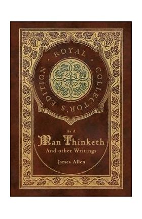 As a Man Thinketh and other Writings: From Poverty to Power, Eight Pillars of Prosperity, The Mastery of Destiny, and Out from the Heart (Royal Collec - James Allen