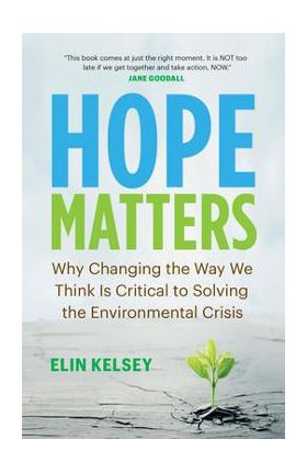 Hope Matters: Why Changing the Way We Think Is Critical to Solving the Environmental Crisis - Elin Kelsey