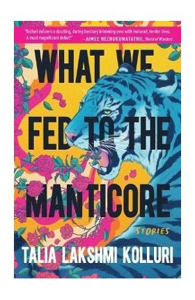 What We Fed to the Manticore - Talia Lakshmi Kolluri