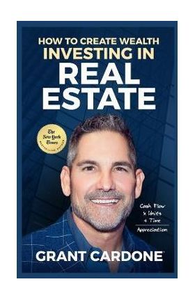 Grant Cardone How To Create Wealth Investing In Real Estate - Grant Cardone