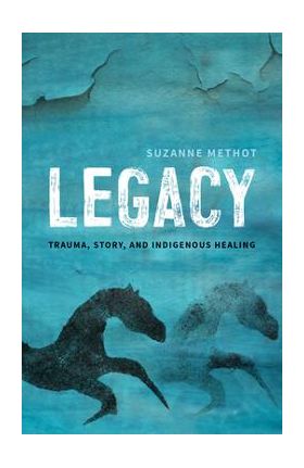 Legacy: Trauma, Story, and Indigenous Healing - Suzanne Methot