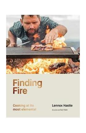 Finding Fire: Cooking at Its Most Elemental - Lennox Hastie