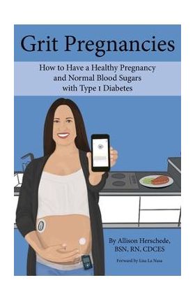 Grit Pregnancies: How to Have a Healthy Pregnancy and Normal Blood Sugars with Type 1 Diabetes - Allison M. Herschede