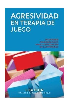 Agresividad En Terapia de Juego: Un Enfoque Neurobiologico Para la Integracion de la Intensidad - Lisa Dion