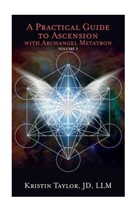 A Practical Guide to Ascension with Archangel Metatron Volume 2 - Kristin Taylor