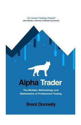 Alpha Trader: The Mindset, Methodology and Mathematics of Professional Trading - Brent Donnelly