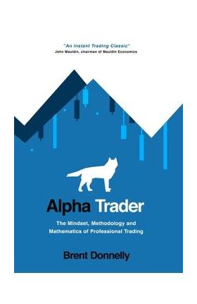 Alpha Trader: The Mindset, Methodology and Mathematics of Professional Trading - Brent Donnelly