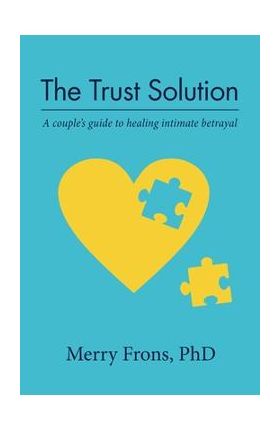 The Trust Solution: A couple's guide to healing intimate betrayal - Merry Frons