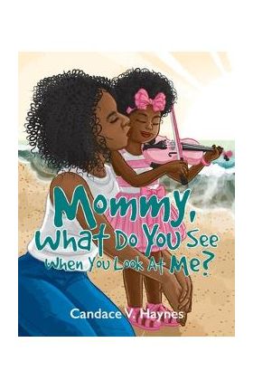 Mommy, What Do You See When You Look At Me? - Candace V. Haynes