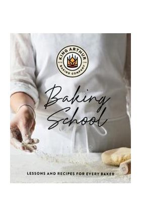 The King Arthur Baking School: Lessons and Recipes for Every Baker - King Arthur Baking Company