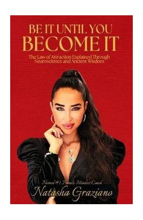 Be It Until You Become It: The Law of Attraction Explained Through Neuroscience and Ancient Wisdom - Natasha Graziano