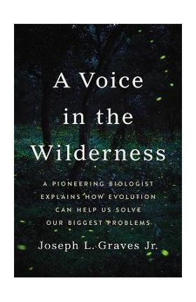 A Voice in the Wilderness: A Pioneering Biologist Explains How Evolution Can Help Us Solve Our Biggest Problems - Joseph L. Graves