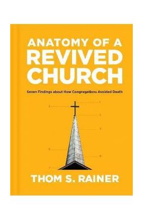 Anatomy of a Revived Church: Seven Findings about How Congregations Avoided Death - Thom S. Rainer