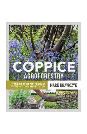 Coppice Agroforestry: Tending Trees for Product, Profit, and Woodland Ecology - Mark Krawczyk