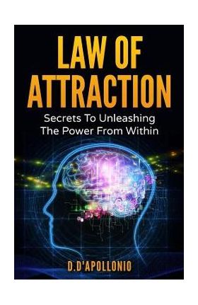 Law of Attraction: Secrets To Unleashing The Powers From Within - Daniel D'apollonio