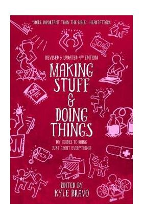 Making Stuff and Doing Things: DIY Guides to Just about Everything - Kyle Bravo