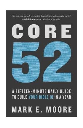 Core 52: A Fifteen-Minute Daily Guide to Build Your Bible IQ in a Year - Mark E. Moore