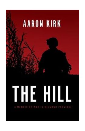 The Hill: A Memoir of War in Helmand Province - Aaron Kirk