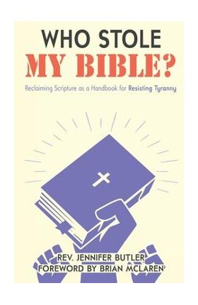 Who Stole My Bible?: Reclaiming Scripture as a Handbook for Resisting Tyranny - Jennifer Butler