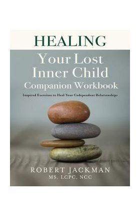 Healing Your Lost Inner Child Companion Workbook: Inspired Exercises to Heal Your Codependent Relationships - Robert Jackman