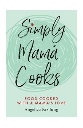 Simply Mam&#65533; Cooks - Angelica F. Jung