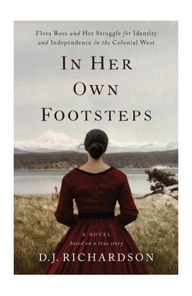 In Her Own Footsteps: Flora Ross and Her Struggle for Identity and Independence in the Colonial West - D. J. Richardson