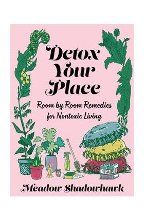 Detox Your Place: Room by Room Remedies for Nontoxic Living - Meadow Shadowhawk