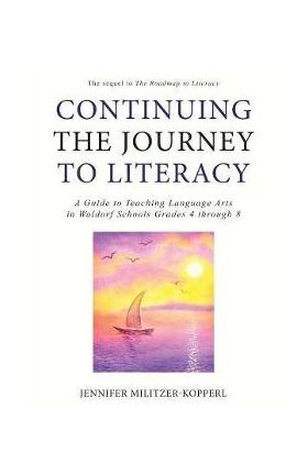 Continuing the Journey to Literacy: A Guide to Teaching Language Arts in Waldorf Schools Grades 4 through 8 - Jennifer Militzer-kopperl