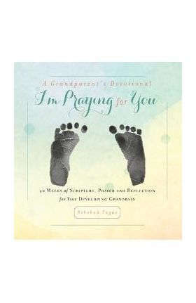 A Grandparent's Devotional- I'm Praying for You: 40 Weeks of Scripture, Prayer and Reflection for Your Developing Grandbaby - Rebekah Tague