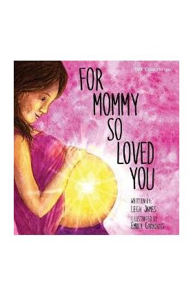 For Mommy So Loved You: Ivf - Leigh James