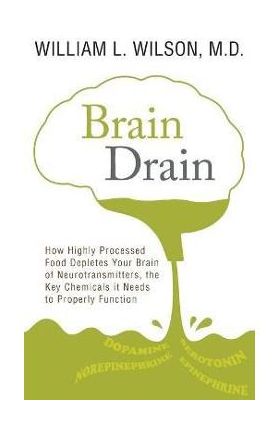 Brain Drain: How Highly Processed Food Depletes Your Brain of Neurotransmitters, the Key Chemicals It Needs to Properly Function - William Wilson